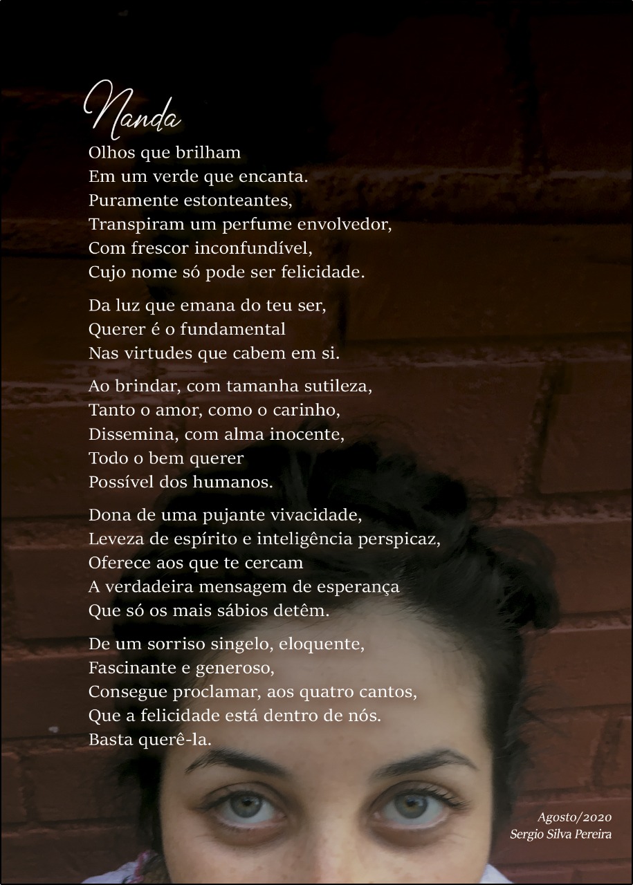 Poesia escrita em homenagem à Fernanda, nora de Sergio, como presente de aniversário.
A poesia foi entregue emoldurada como presente; a foto escolhida traz o olhar de Fernanda, descrito com muito carinho por Sergio!